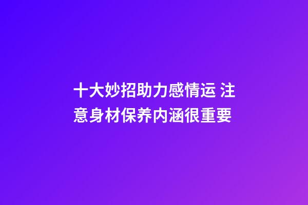 十大妙招助力感情运 注意身材保养内涵很重要